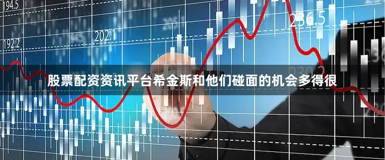 股票配资资讯平台希金斯和他们碰面的机会多得很