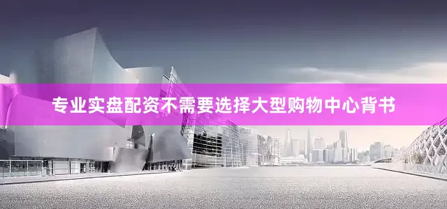 专业实盘配资不需要选择大型购物中心背书