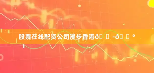 股票在线配资公司漫步香港🇭🇰