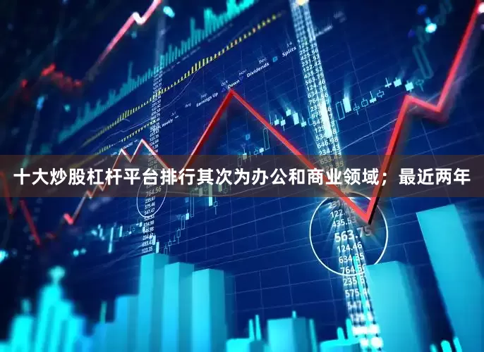 十大炒股杠杆平台排行其次为办公和商业领域；最近两年