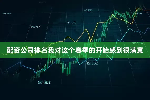 配资公司排名我对这个赛季的开始感到很满意